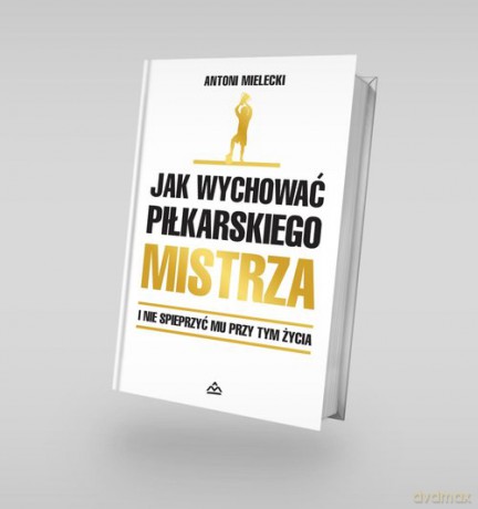 Jak wychować piłkarskiego Mistrza. - Antoni Mielecki [KSIĄŻKA]