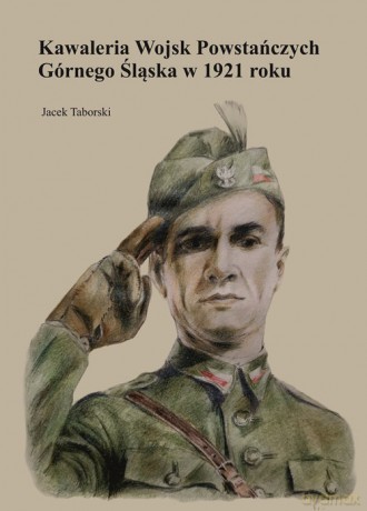 Kawaleria Wojsk Powstańczych Górnego Śląska w 1921 roku - Jacek Taborski [KSIĄŻKA]