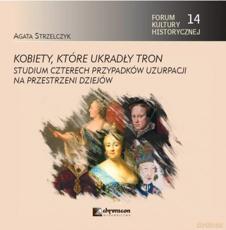 Kobiety, które ukradły tron. Studium czterech przypadków uzurpacji na przestrzeni dziejów - Agata Strzelczyk [KSIĄŻKA]