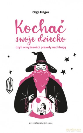 Kochać swoje dziecko, czyli o wyższości prawdy nad iluzją - Olga Hilger [KSIĄŻKA]