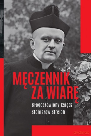 Męczennik za wiarę Błogosławiony ksiądz Stanisław Streich - Michał Baranowski [KSIĄŻKA]