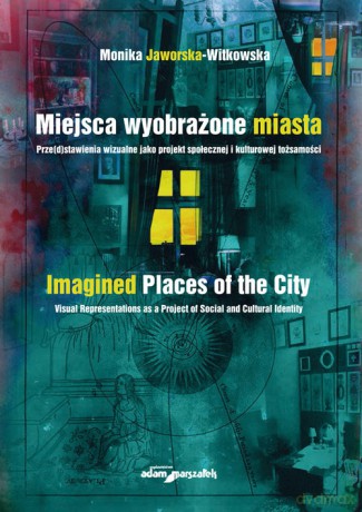 Miejsca wyobrażone miasta. Prze(d)stawienia wizualne jako projekt społecznej i kulturowej tożsamości - Monika Jaworska-Witkowska [KSIĄŻKA]