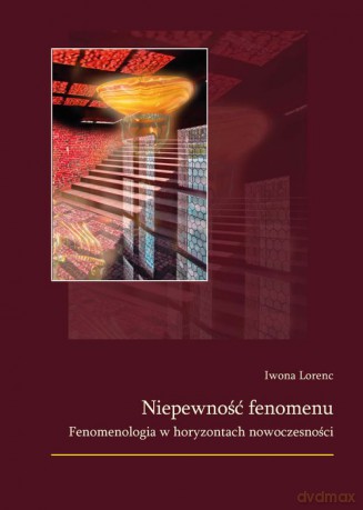 Niepewność fenomenu. Fenomenologia w horyzontach nowoczesności - Iwona Lorenc [KSIĄŻKA]