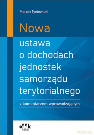 Nowa ustawa o dochodach jednostek samorządu terytorialnego z komentarzem wprowadzającym - Marcin Tyniewicki [KSIĄŻKA]