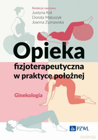 Opieka fizjoterapeutyczna w praktyce położnej. Ginekologia - Justyna Kot, Dorota Matuszyk [KSIĄŻKA]