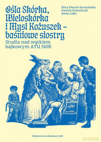 Ośla Skórka, Wieloskórka i Mysi Kożuszek - baśniowe siostry. Studia nad wątkiem bajkowym ATU 510B - Anna Loba, Eliza Pieciul-Karmińska [KSIĄŻKA]