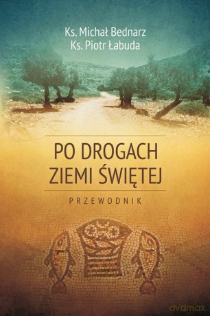 Po drogach Ziemi Świętej - Michał Bednarz, Piotr Łabuda [KSIĄŻKA]