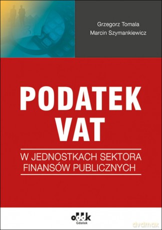Podatek VAT w jednostkach sektora finansów publicznych - Grzegorz Tomala, Marcin Szymankiewicz [KSIĄŻKA]