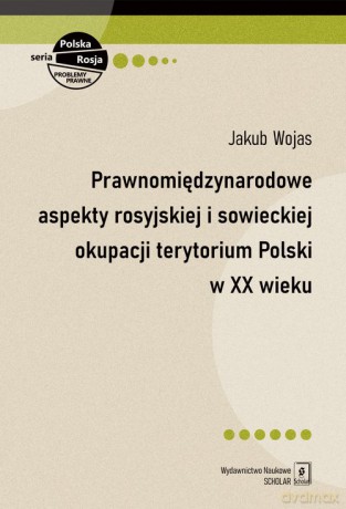 Prawnomiędzynarodowe aspekty rosyjskiej i sowieckiej okupacji terytorium Polski w XX wieku - Jakub Wojas [KSIĄŻKA]