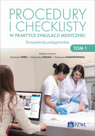 Procedury i checklisty w praktyce symulacji medycznej Kompetencje pielęgniarskie (Tom 1) - Kazimiera Hebel, AleksandraSteliga [KSIĄŻKA]