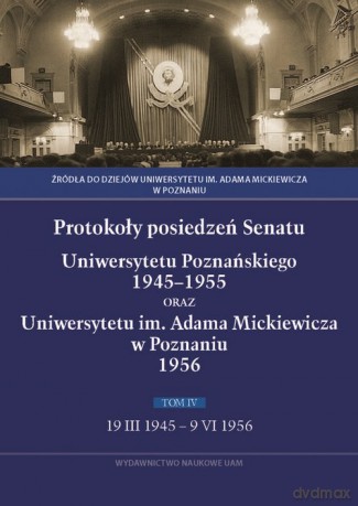Protokoły posiedzeń Senatu Uniwersytetu Poznańskiego 1945-1955 oraz Uniwersytetu im. Adama Mickiewicza w Poznaniu [KSIĄŻKA]