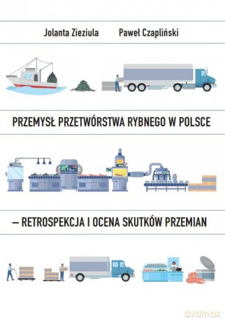 Przemysł przetwórstwa rybnego w Polsce - retrospekcja i ocena skutków przemian - Jolanta Zieziula, Paweł Czapliński [KSIĄŻKA]