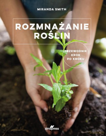 Rozmnażanie roślin - Miranda Smith [KSIĄŻKA]
