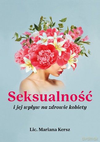 Seksualność i jej wpływ na zdrowie kobiety - Mariana Lic. Kersz [KSIĄŻKA]