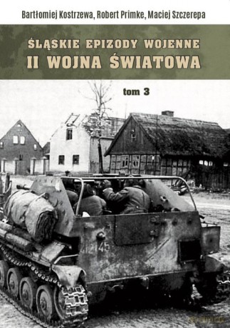 Śląskie epizody wojenne Druga wojna światowa (Tom 3) - Bartłomiej Kostrzewa, Robert Primke [KSIĄŻKA]