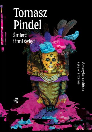 Śmierć i inni święci Ameryka Łacińska i jej wierzenia - Tomasz Pindel [KSIĄŻKA]