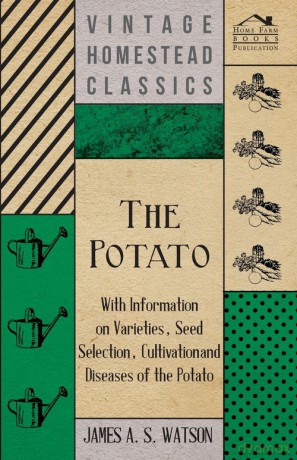 The Potato - With Information on Varieties, Seed Selection, Cultivation and Diseases of the Potato - James A. S. Watson [KSIĄŻKA]