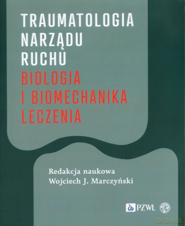 Traumatologia narządu ruchu Biologia i biomechanika leczenia [KSIĄŻKA]