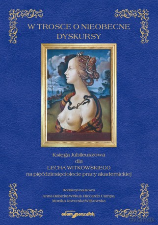 W trosce o nieobecne dyskursy. Księga Jubileuszowa dla Lecha Witkowskiego na pięćdziesięciolecie pra [KSIĄŻKA]