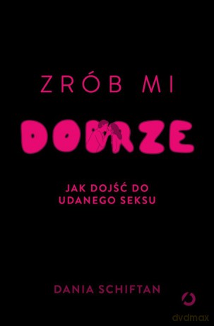 Zrób mi dobrze Jak dojść do udanego seksu - Dania Schiftan [KSIĄŻKA]