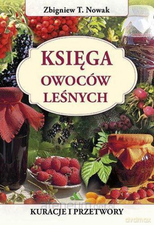 Księga owoców leśnych. Kuracje i przetwory [KSIĄŻKA]