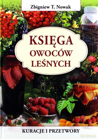 Księga owoców leśnych. Kuracje i przetwory [KSIĄŻKA]