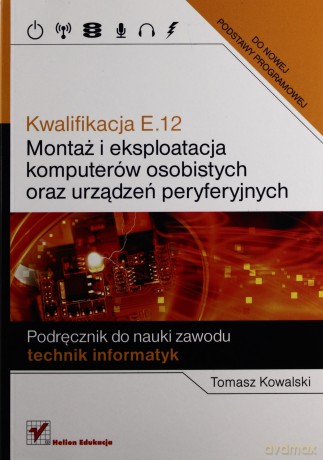 Kwalifikacja E.12. Montaż i eksploatacja komputerów osobistych oraz urządzeń peryferyjnych. [KSIĄŻKA]