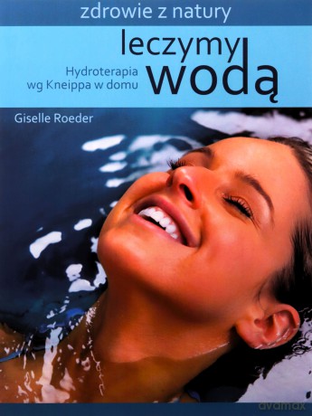 Leczymy wodą. Hydroterapia wg Kneippa w domu [KSIĄŻKA]