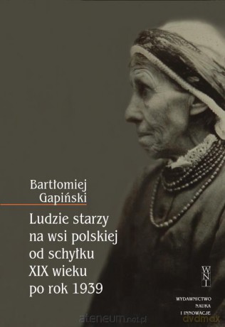 Ludzie starzy na wsi polskiej od schyłku XIX wieku [KSIĄŻKA]