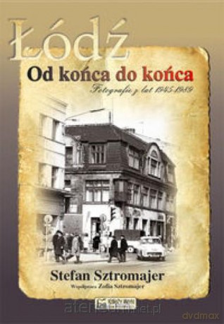 Łódź. Od końca do końca. Fotografie z lat 45 - 89 [KSIĄŻKA]