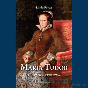 Maria Tudor. Pierwsza królowa [KSIĄŻKA]