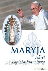 Maryja. Sekret Papieża Franciszka [KSIĄŻKA]