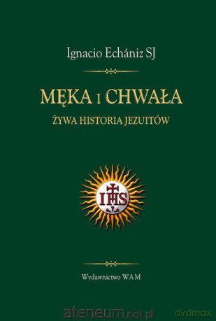 Męka i chwała. Żywa historia Jezuitów [KSIĄŻKA]