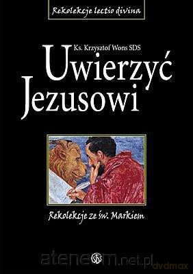 Uwierzyć Jezusowi. Rekolekcje ze św. Markiem [KSIĄŻKA]