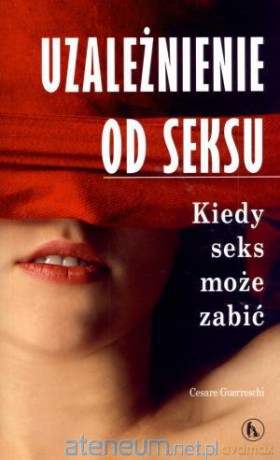 Uzależnienie od seksu. Kiedy seks może zabić [KSIĄŻKA]