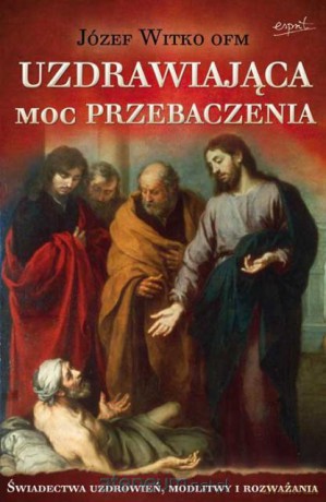 Uzdrawiająca moc przebaczenia [KSIĄŻKA]