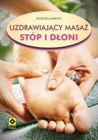 Uzdrawiający masaż stóp i dłoni [KSIĄŻKA]