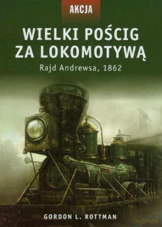 Wielki pościg za lokomotywą. Rajd Andrewsa, 1862 - Gordon L. Rottman [KSIĄŻKA]
