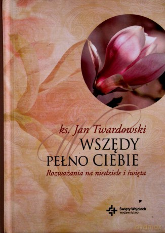 Wszędy pełno Ciebie. Rozważania na niedziele.. [KSIĄŻKA]