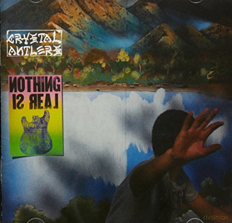 Crystal Antlers: Nothing Is Real [CD]