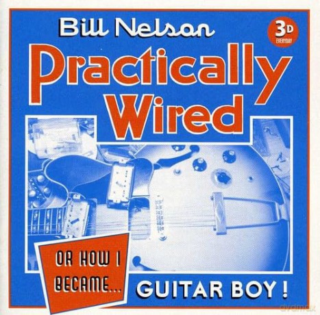 Bill Nelson: Practically Wired or How I Became Guitar Boy [CD]