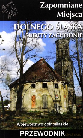 Zapomniane miejsca Dolnego Śląska. Sudety Zachod. [KSIĄŻKA]