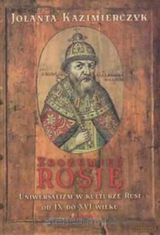 Zrozumieć Rosję. Uniwersalizm w kulturze Rusi od I [KSIĄŻKA]