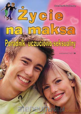 Życie na maksa - Poradnik uczuciowo-seks. w.2011 [KSIĄŻKA]