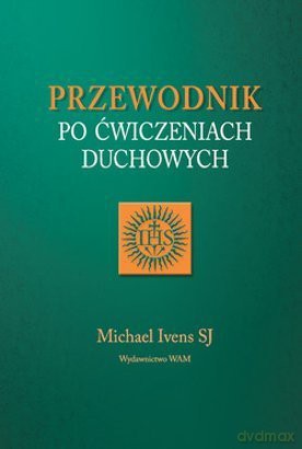 Przewodnik po ćwiczeniach duchowych - Michael Ivens SJ [KSIĄŻKA]