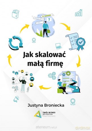 Jak skalować małą firmę - Justyna Broniecka [KSIĄŻKA]