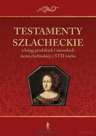 Testamenty szlacheckie z ksiąg grodzkich - Julia Pomian, Konrad Rzemieniecki, Paweł Klint [KSIĄŻKA]