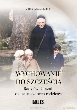 Wychowanie do szczęścia. Rady św. Urszuli dla... - Elżbieta Sozańska Usjk [KSIĄŻKA]