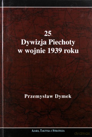 25. Dywizja Piechoty w wojnie 1939 roku. Niepokonana dywizja. 25. Kaliska Dywizja Piechoty w latach 1921-1939 - Dymek Przemysław [KSIĄŻKA]