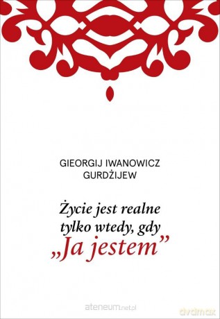 Życie jest realne tylko wtedy, gdy Ja jestem - G. I. Gurdżijew [KSIĄŻKA]